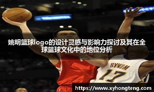 姚明篮球logo的设计灵感与影响力探讨及其在全球篮球文化中的地位分析