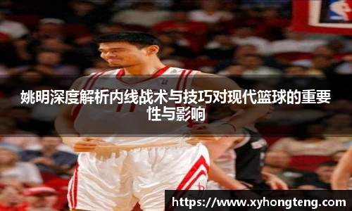 姚明深度解析内线战术与技巧对现代篮球的重要性与影响