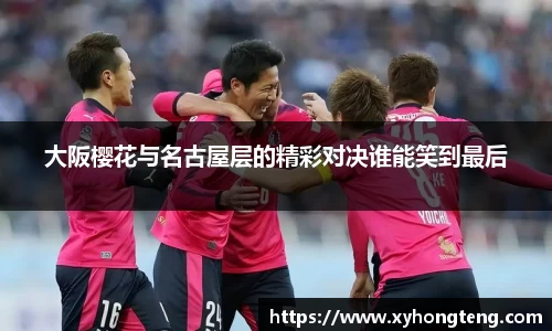 大阪樱花与名古屋层的精彩对决谁能笑到最后