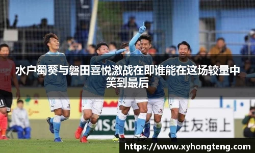 水户蜀葵与磐田喜悦激战在即谁能在这场较量中笑到最后