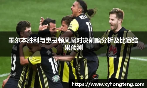 墨尔本胜利与惠灵顿凤凰对决前瞻分析及比赛结果预测