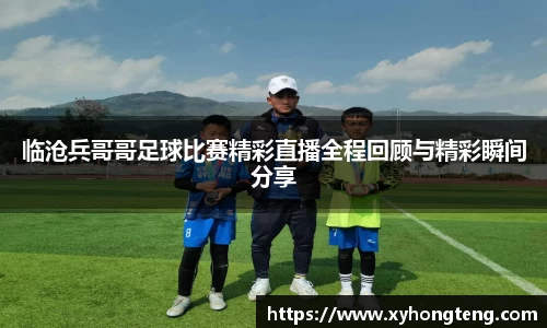 临沧兵哥哥足球比赛精彩直播全程回顾与精彩瞬间分享