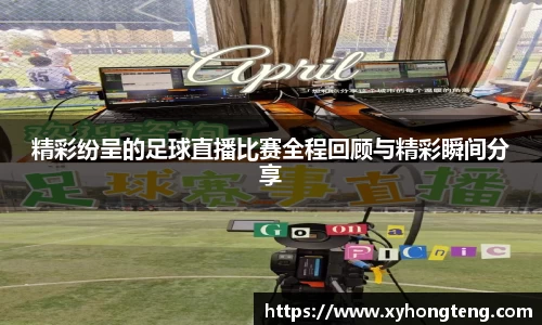 精彩纷呈的足球直播比赛全程回顾与精彩瞬间分享